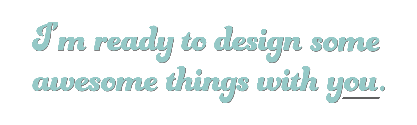 I'm ready to design some awesome things with you.